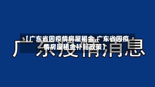 【广东省因疫情房屋租金,广东省因疫情房屋租金补贴政策】-第1张图片