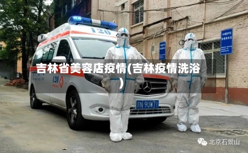 吉林省美容店疫情(吉林疫情洗浴)-第2张图片