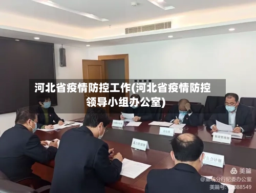 河北省疫情防控工作(河北省疫情防控领导小组办公室)-第1张图片