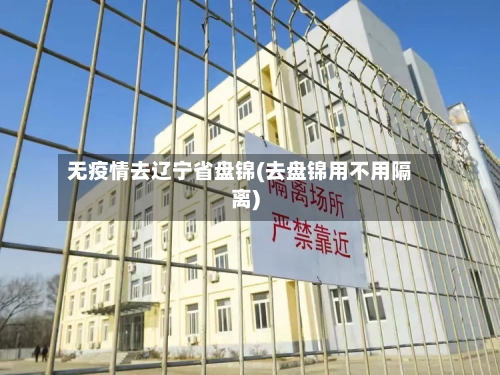 无疫情去辽宁省盘锦(去盘锦用不用隔离)-第1张图片