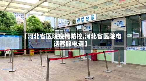 【河北省医院疫情防控,河北省医院电话客服电话】-第2张图片