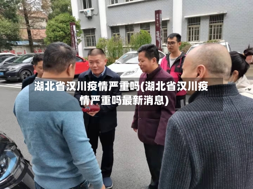 湖北省汉川疫情严重吗(湖北省汉川疫情严重吗最新消息)-第1张图片