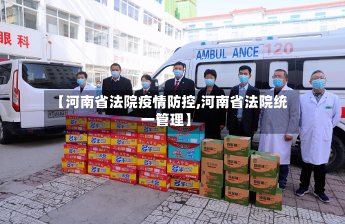 【河南省法院疫情防控,河南省法院统一管理】-第3张图片
