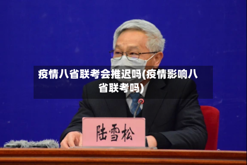 疫情八省联考会推迟吗(疫情影响八省联考吗)-第1张图片