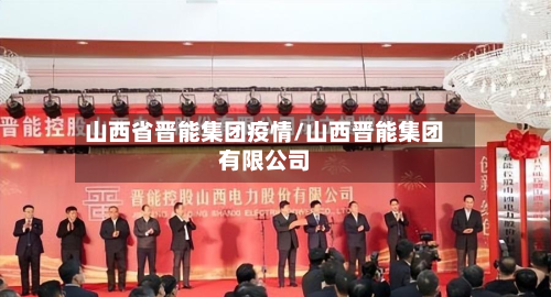 山西省晋能集团疫情/山西晋能集团有限公司-第3张图片