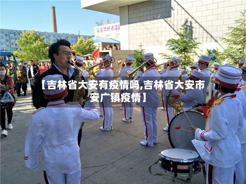【吉林省大安有疫情吗,吉林省大安市安广镇疫情】-第1张图片