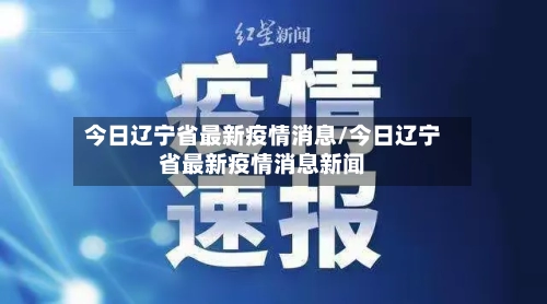 今日辽宁省最新疫情消息/今日辽宁省最新疫情消息新闻-第1张图片