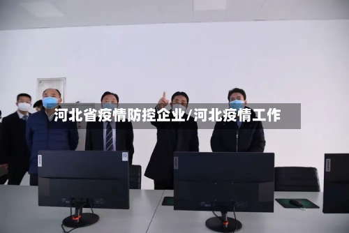 河北省疫情防控企业/河北疫情工作-第1张图片