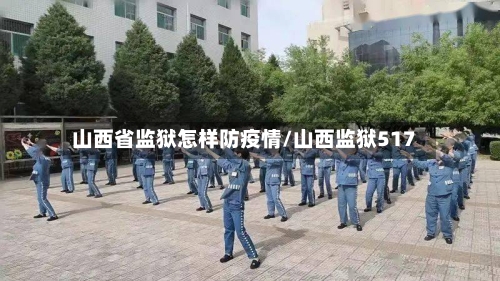 山西省监狱怎样防疫情/山西监狱517-第1张图片