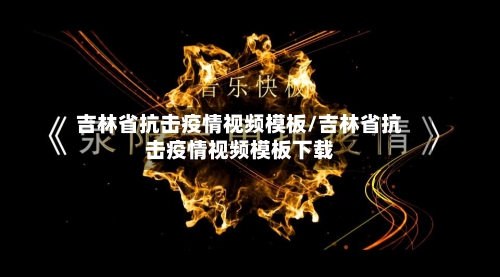 吉林省抗击疫情视频模板/吉林省抗击疫情视频模板下载-第1张图片
