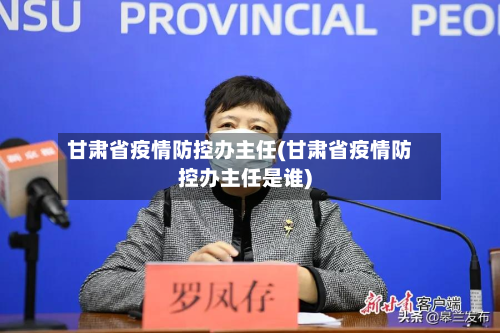 甘肃省疫情防控办主任(甘肃省疫情防控办主任是谁)-第2张图片