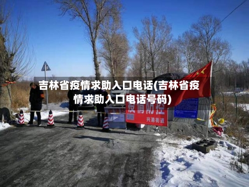 吉林省疫情求助入口电话(吉林省疫情求助入口电话号码)-第2张图片