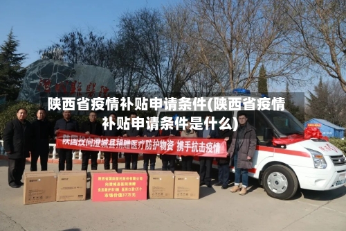 陕西省疫情补贴申请条件(陕西省疫情补贴申请条件是什么)-第1张图片
