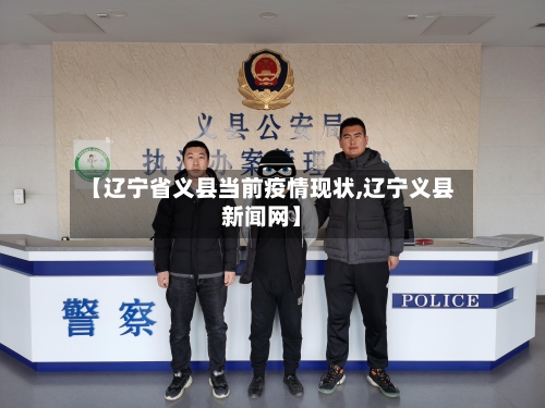 【辽宁省义县当前疫情现状,辽宁义县新闻网】-第1张图片