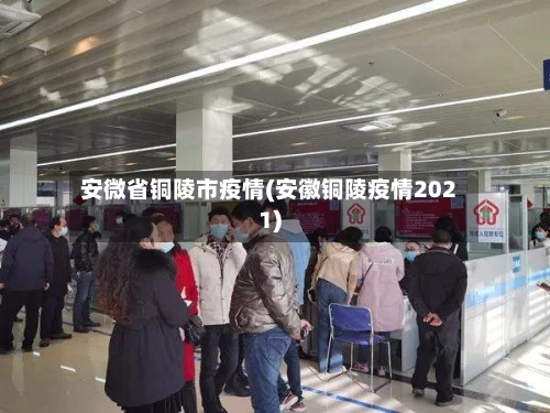 安微省铜陵市疫情(安徽铜陵疫情2021)-第2张图片
