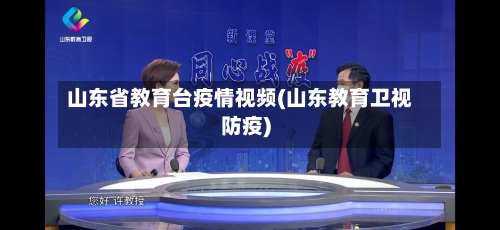 山东省教育台疫情视频(山东教育卫视防疫)-第3张图片