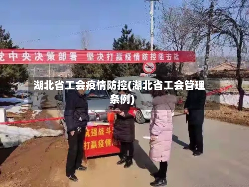 湖北省工会疫情防控(湖北省工会管理条例)-第1张图片