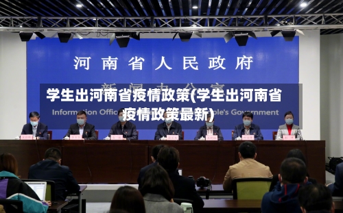 学生出河南省疫情政策(学生出河南省疫情政策最新)-第1张图片