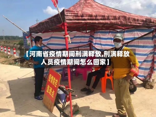 【河南省疫情期间刑满释放,刑满释放人员疫情期间怎么回家】-第1张图片