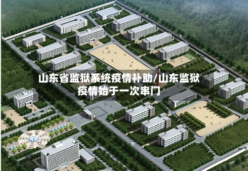 山东省监狱系统疫情补助/山东监狱疫情始于一次串门-第2张图片