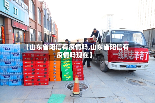 【山东省阳信有疫情吗,山东省阳信有疫情吗现在】-第1张图片
