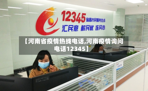 【河南省疫情热线电话,河南疫情询问电话12345】-第1张图片