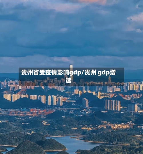 贵州省受疫情影响gdp/贵州 gdp增速-第1张图片