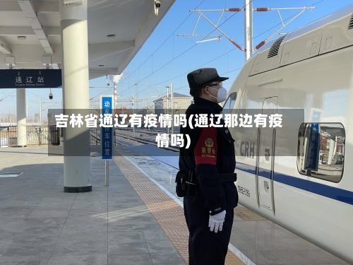 吉林省通辽有疫情吗(通辽那边有疫情吗)-第1张图片
