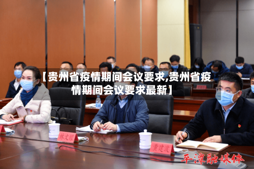 【贵州省疫情期间会议要求,贵州省疫情期间会议要求最新】-第1张图片
