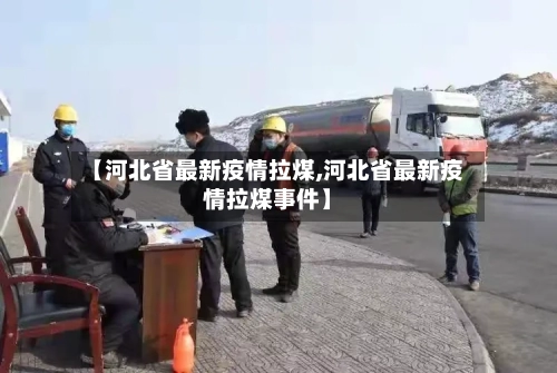 【河北省最新疫情拉煤,河北省最新疫情拉煤事件】-第2张图片