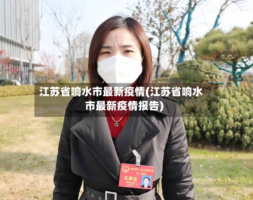 江苏省响水市最新疫情(江苏省响水市最新疫情报告)-第3张图片