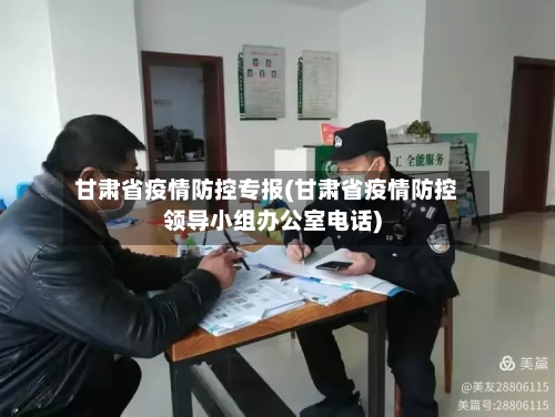 甘肃省疫情防控专报(甘肃省疫情防控领导小组办公室电话)-第2张图片
