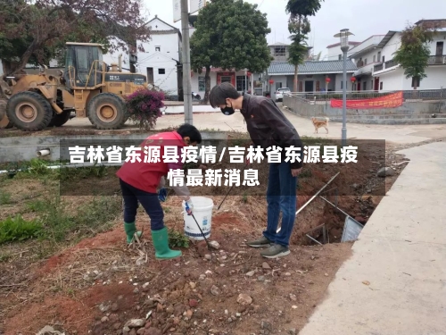 吉林省东源县疫情/吉林省东源县疫情最新消息-第2张图片