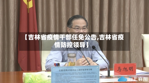 【吉林省疫情干部任免公告,吉林省疫情防控领导】-第1张图片
