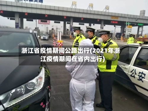浙江省疫情期间公路出行(2021年浙江疫情期间在省内出行)-第3张图片