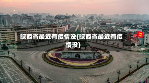 陕西省最近有疫情没(陕西省最近有疫情没)-第1张图片