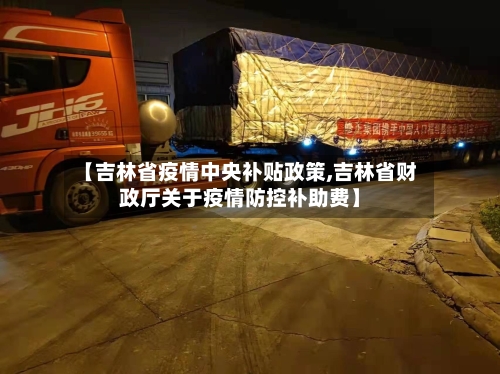 【吉林省疫情中央补贴政策,吉林省财政厅关于疫情防控补助费】-第1张图片