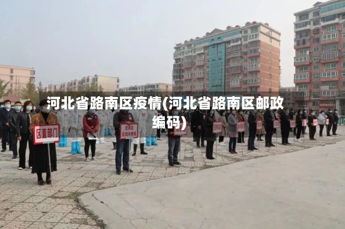 河北省路南区疫情(河北省路南区邮政编码)-第1张图片