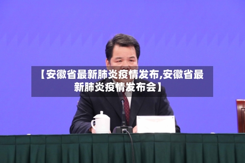 【安徽省最新肺炎疫情发布,安徽省最新肺炎疫情发布会】-第3张图片