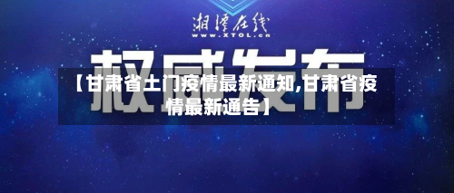 【甘肃省土门疫情最新通知,甘肃省疫情最新通告】-第1张图片