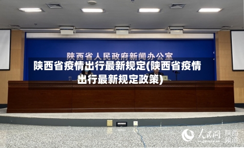 陕西省疫情出行最新规定(陕西省疫情出行最新规定政策)-第1张图片