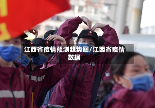 江西省疫情预测趋势图/江西省疫情数据-第3张图片