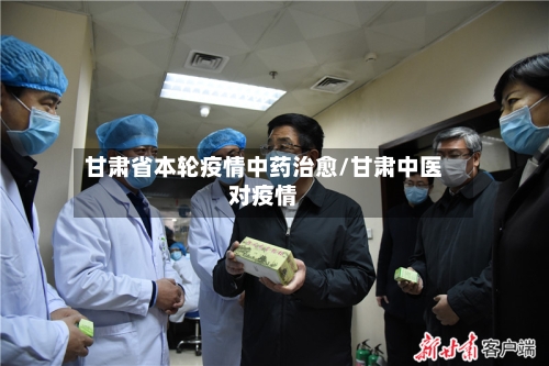 甘肃省本轮疫情中药治愈/甘肃中医对疫情-第2张图片