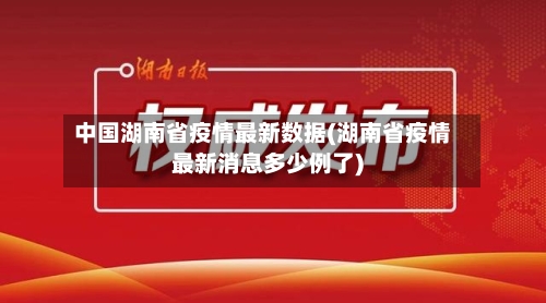 中国湖南省疫情最新数据(湖南省疫情最新消息多少例了)-第1张图片