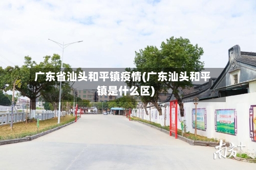 广东省汕头和平镇疫情(广东汕头和平镇是什么区)-第1张图片