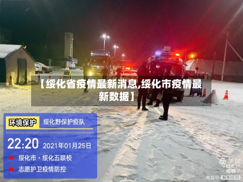 【绥化省疫情最新消息,绥化市疫情最新数据】-第3张图片
