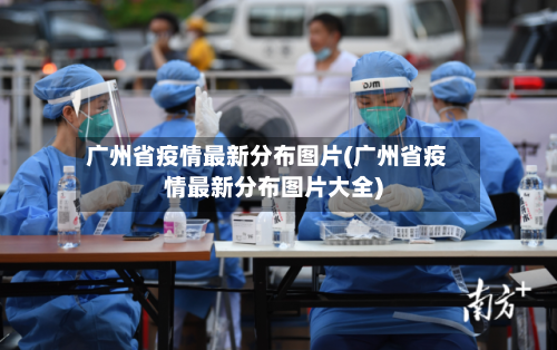 广州省疫情最新分布图片(广州省疫情最新分布图片大全)-第2张图片