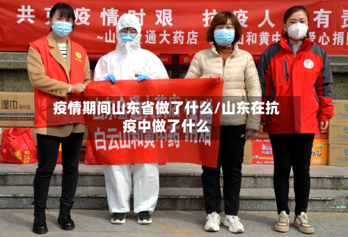 疫情期间山东省做了什么/山东在抗疫中做了什么-第1张图片