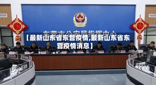 【最新山东省东营疫情,最新山东省东营疫情消息】-第1张图片