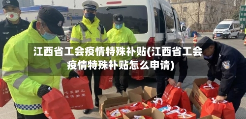 江西省工会疫情特殊补贴(江西省工会疫情特殊补贴怎么申请)-第3张图片